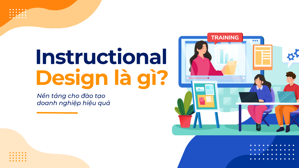 Instructional Design là gì? Top 3 mô hình đào tạo hiệu quả doanh nghiệp nên ứng dụng